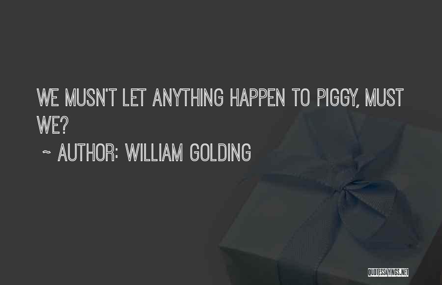 William Golding Quotes: We Musn't Let Anything Happen To Piggy, Must We?