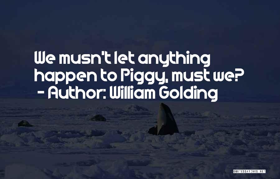 William Golding Quotes: We Musn't Let Anything Happen To Piggy, Must We?