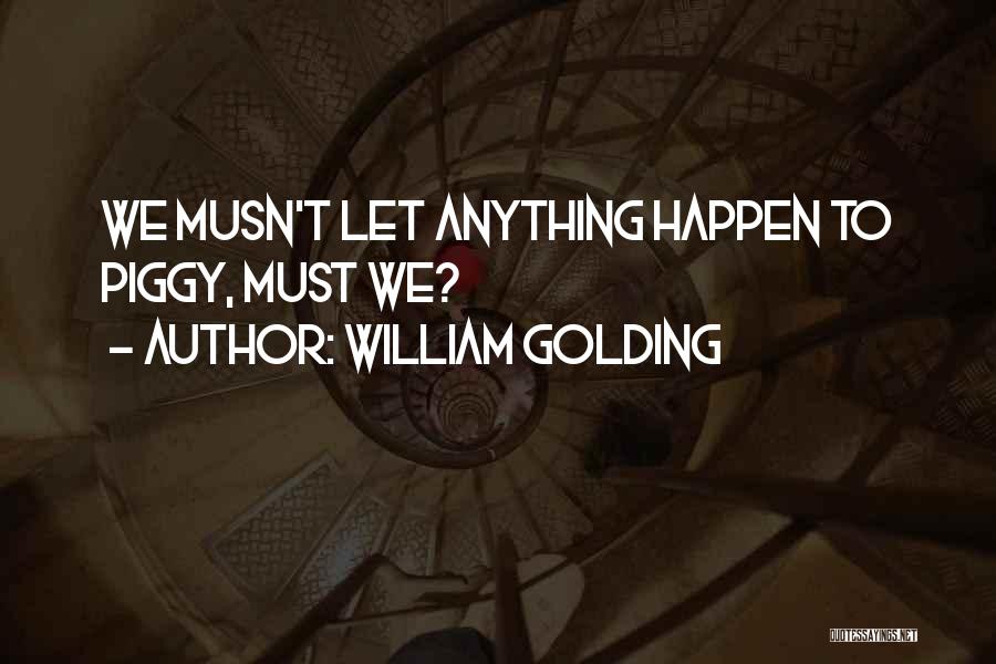 William Golding Quotes: We Musn't Let Anything Happen To Piggy, Must We?