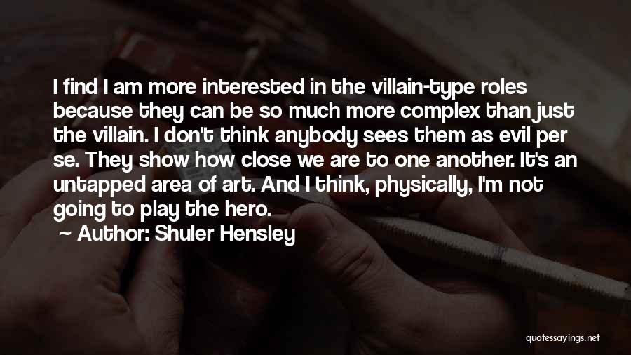 Shuler Hensley Quotes: I Find I Am More Interested In The Villain-type Roles Because They Can Be So Much More Complex Than Just