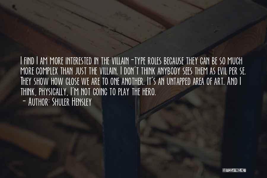 Shuler Hensley Quotes: I Find I Am More Interested In The Villain-type Roles Because They Can Be So Much More Complex Than Just