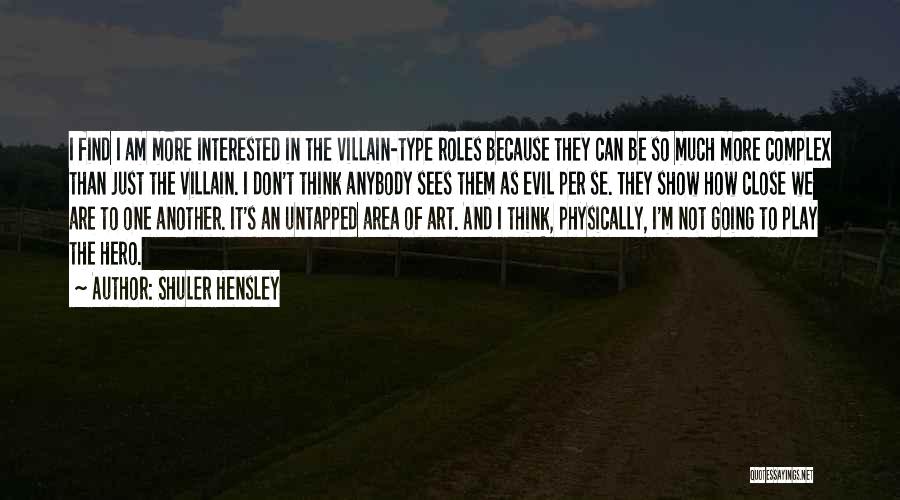 Shuler Hensley Quotes: I Find I Am More Interested In The Villain-type Roles Because They Can Be So Much More Complex Than Just