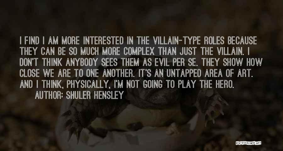 Shuler Hensley Quotes: I Find I Am More Interested In The Villain-type Roles Because They Can Be So Much More Complex Than Just