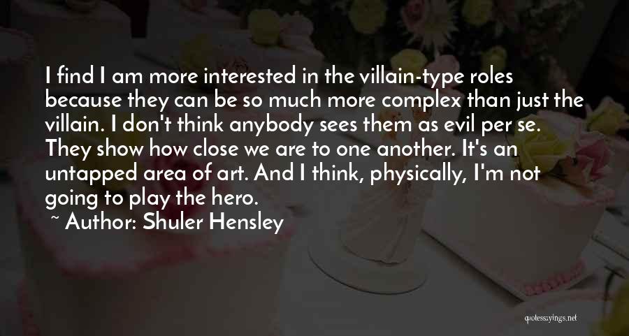 Shuler Hensley Quotes: I Find I Am More Interested In The Villain-type Roles Because They Can Be So Much More Complex Than Just