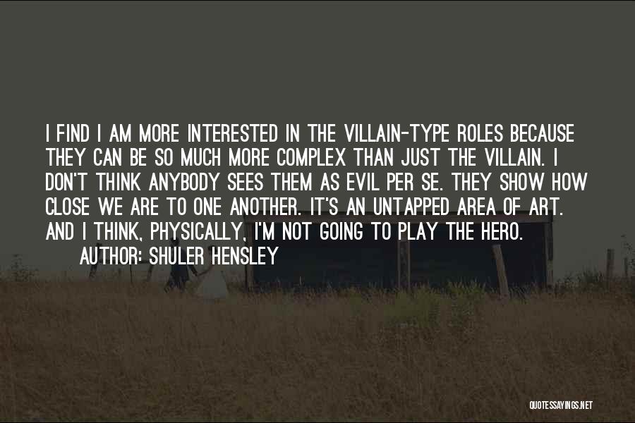 Shuler Hensley Quotes: I Find I Am More Interested In The Villain-type Roles Because They Can Be So Much More Complex Than Just