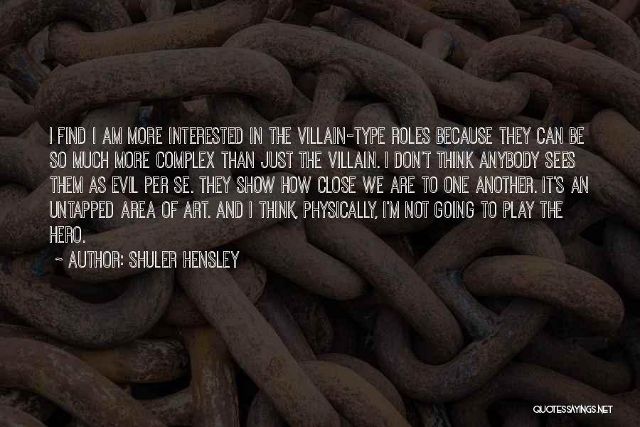 Shuler Hensley Quotes: I Find I Am More Interested In The Villain-type Roles Because They Can Be So Much More Complex Than Just