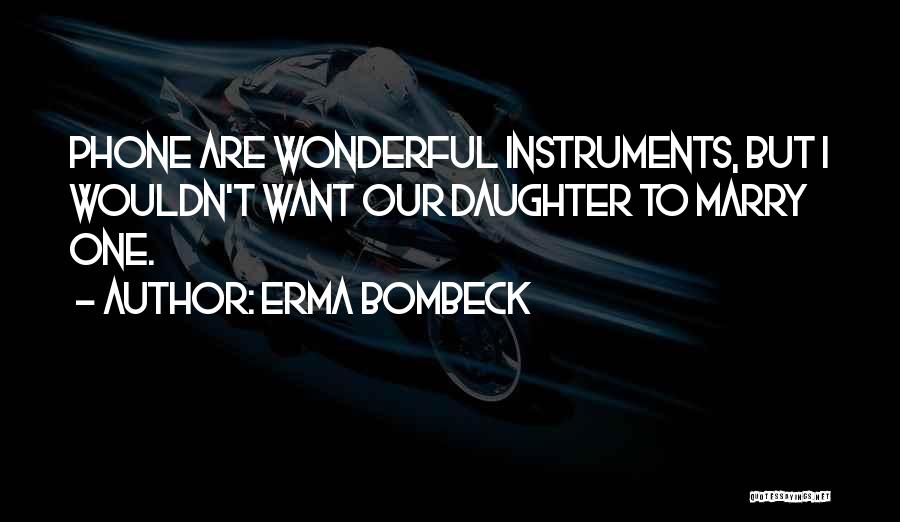 Erma Bombeck Quotes: Phone Are Wonderful Instruments, But I Wouldn't Want Our Daughter To Marry One.