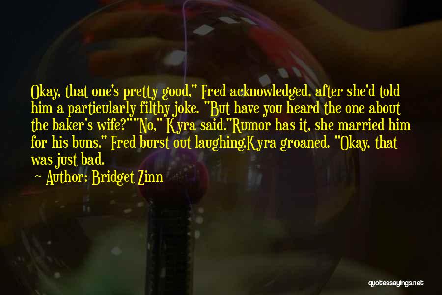 Bridget Zinn Quotes: Okay, That One's Pretty Good, Fred Acknowledged, After She'd Told Him A Particularly Filthy Joke. But Have You Heard The