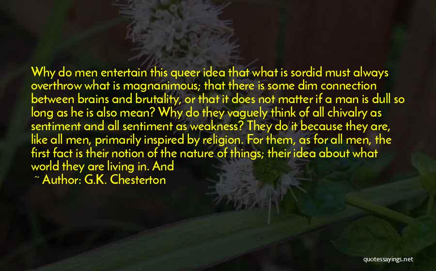 G.K. Chesterton Quotes: Why Do Men Entertain This Queer Idea That What Is Sordid Must Always Overthrow What Is Magnanimous; That There Is