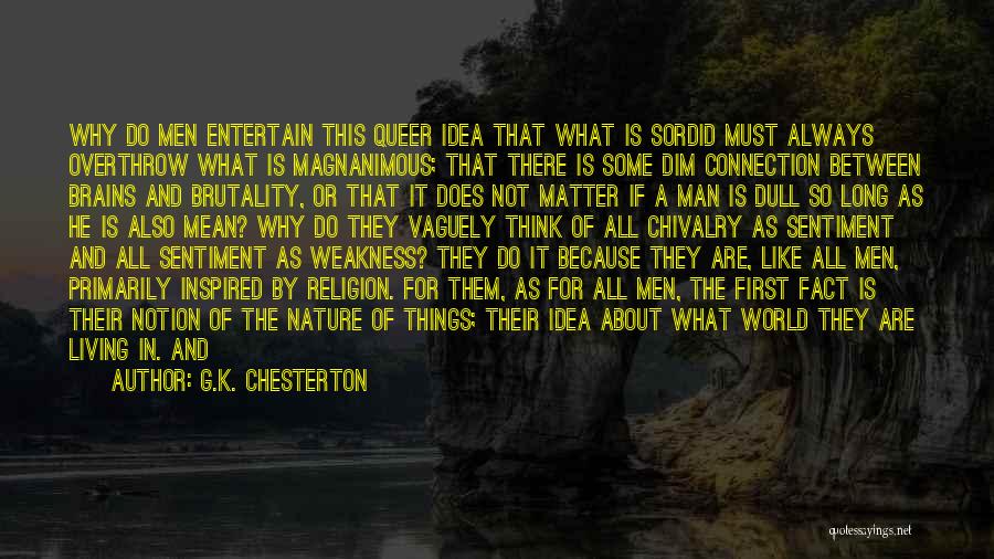 G.K. Chesterton Quotes: Why Do Men Entertain This Queer Idea That What Is Sordid Must Always Overthrow What Is Magnanimous; That There Is