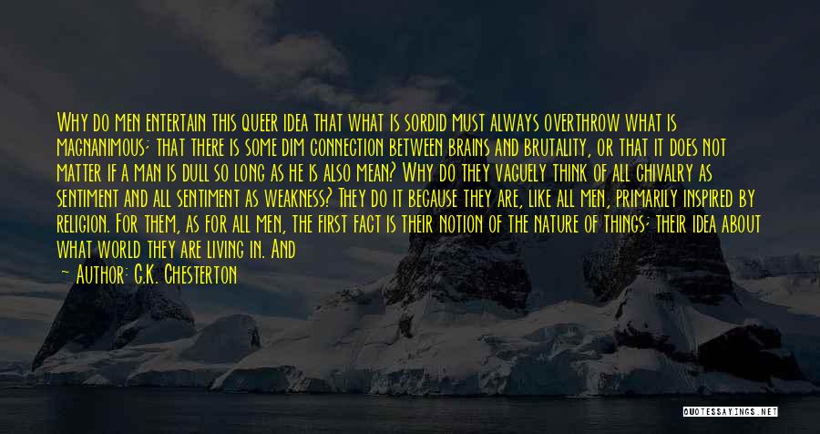 G.K. Chesterton Quotes: Why Do Men Entertain This Queer Idea That What Is Sordid Must Always Overthrow What Is Magnanimous; That There Is