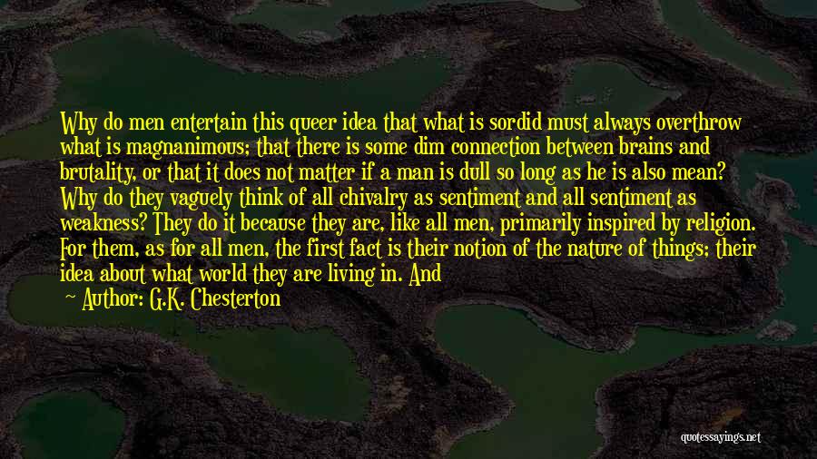 G.K. Chesterton Quotes: Why Do Men Entertain This Queer Idea That What Is Sordid Must Always Overthrow What Is Magnanimous; That There Is