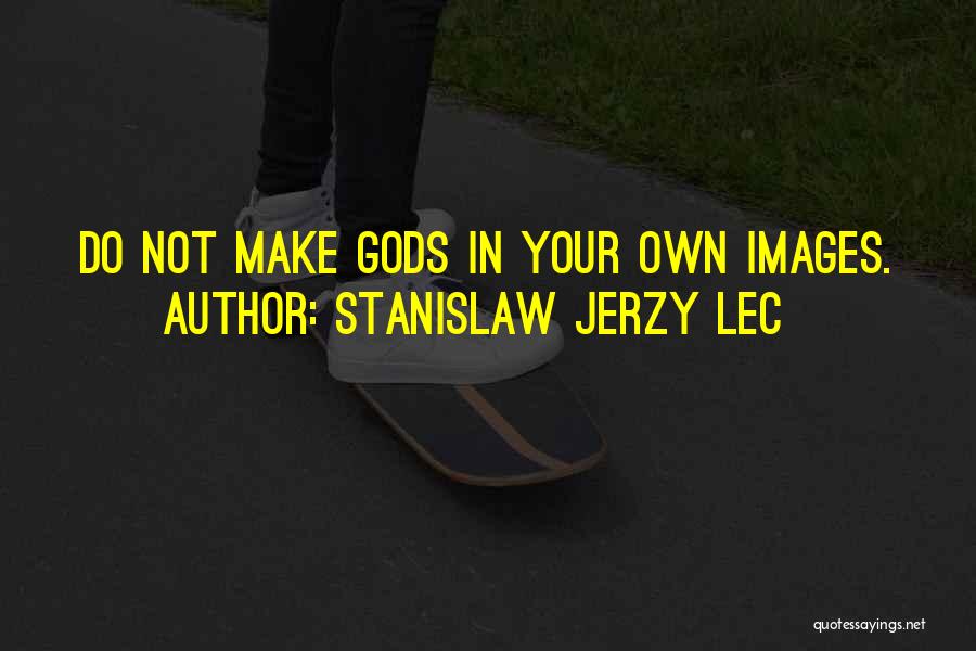 Stanislaw Jerzy Lec Quotes: Do Not Make Gods In Your Own Images.