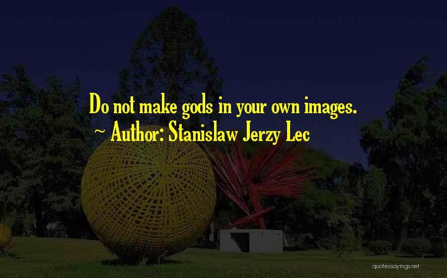 Stanislaw Jerzy Lec Quotes: Do Not Make Gods In Your Own Images.