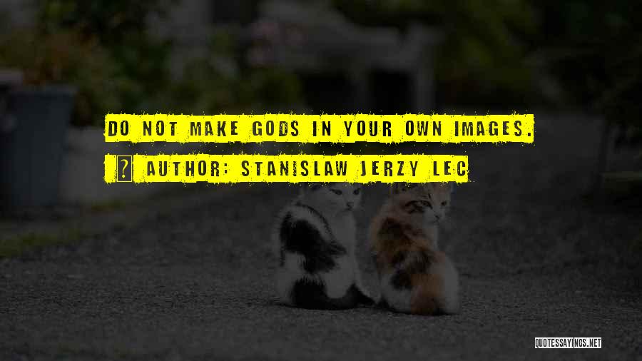 Stanislaw Jerzy Lec Quotes: Do Not Make Gods In Your Own Images.