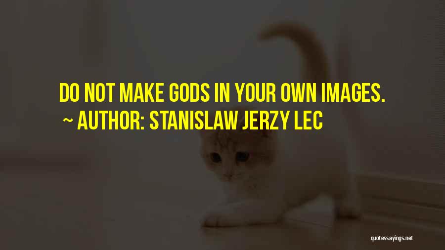 Stanislaw Jerzy Lec Quotes: Do Not Make Gods In Your Own Images.