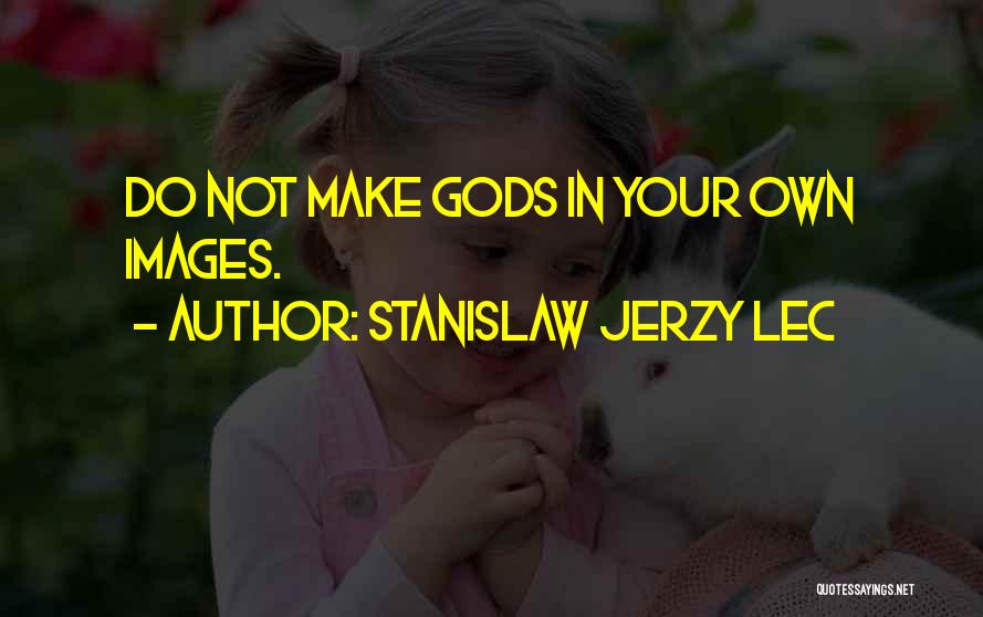 Stanislaw Jerzy Lec Quotes: Do Not Make Gods In Your Own Images.