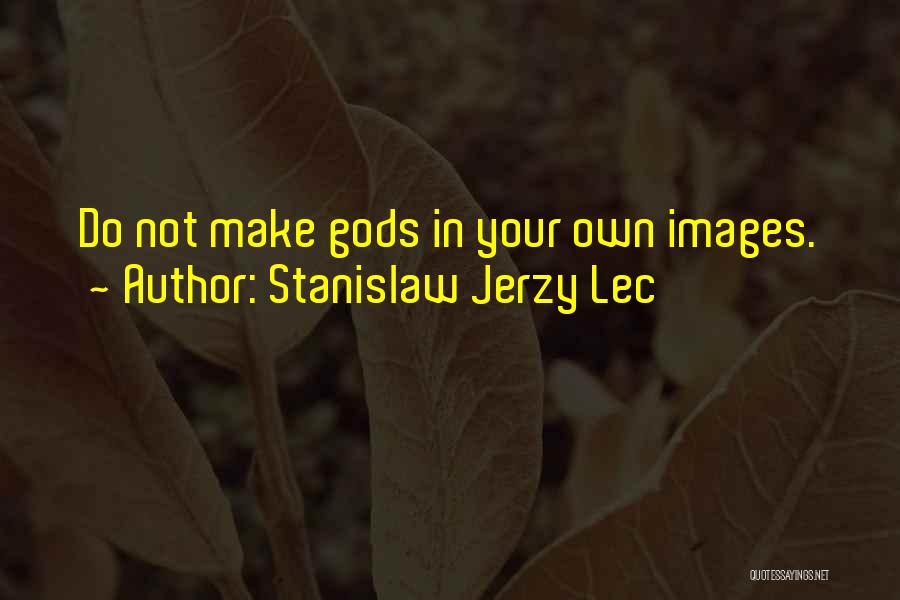 Stanislaw Jerzy Lec Quotes: Do Not Make Gods In Your Own Images.