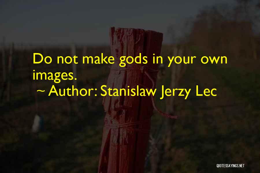 Stanislaw Jerzy Lec Quotes: Do Not Make Gods In Your Own Images.