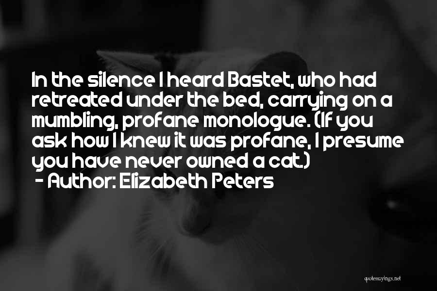 Elizabeth Peters Quotes: In The Silence I Heard Bastet, Who Had Retreated Under The Bed, Carrying On A Mumbling, Profane Monologue. (if You