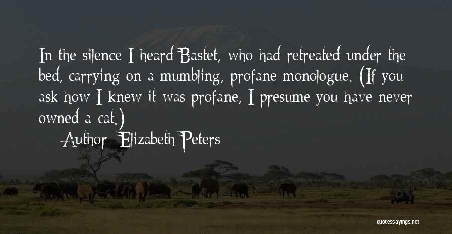Elizabeth Peters Quotes: In The Silence I Heard Bastet, Who Had Retreated Under The Bed, Carrying On A Mumbling, Profane Monologue. (if You