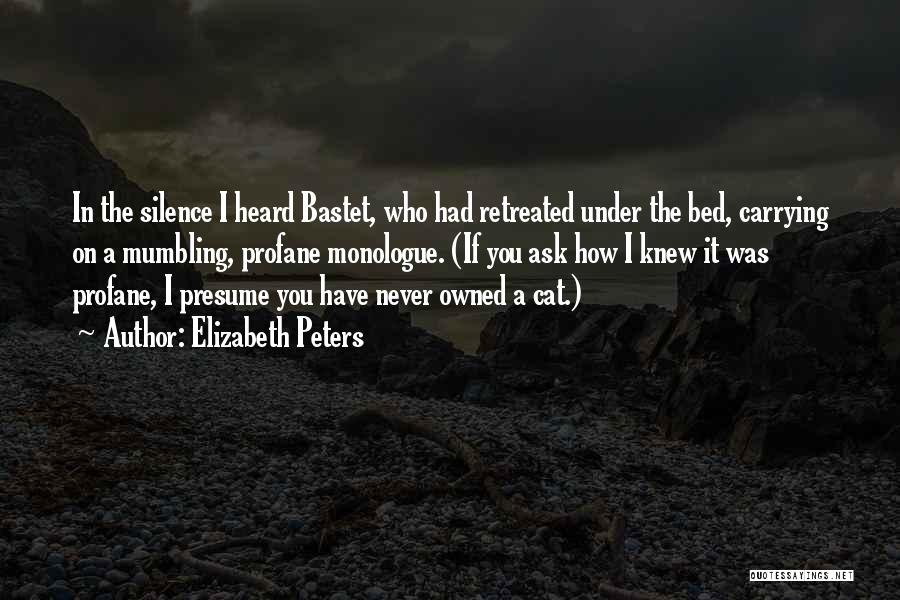Elizabeth Peters Quotes: In The Silence I Heard Bastet, Who Had Retreated Under The Bed, Carrying On A Mumbling, Profane Monologue. (if You