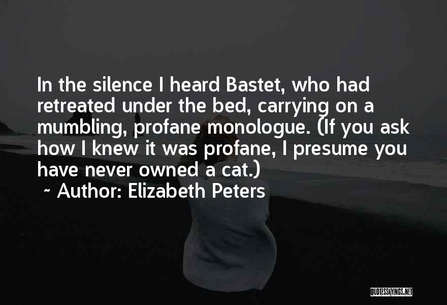 Elizabeth Peters Quotes: In The Silence I Heard Bastet, Who Had Retreated Under The Bed, Carrying On A Mumbling, Profane Monologue. (if You