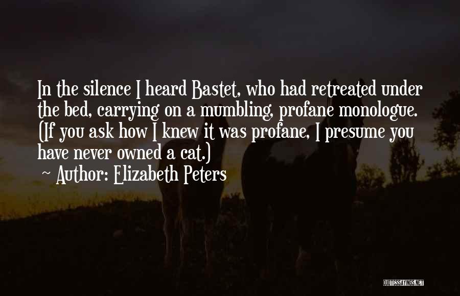 Elizabeth Peters Quotes: In The Silence I Heard Bastet, Who Had Retreated Under The Bed, Carrying On A Mumbling, Profane Monologue. (if You