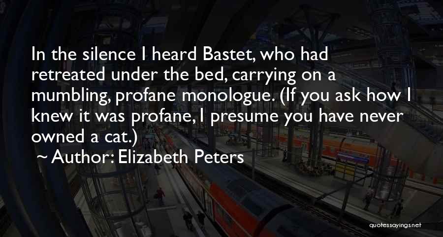 Elizabeth Peters Quotes: In The Silence I Heard Bastet, Who Had Retreated Under The Bed, Carrying On A Mumbling, Profane Monologue. (if You