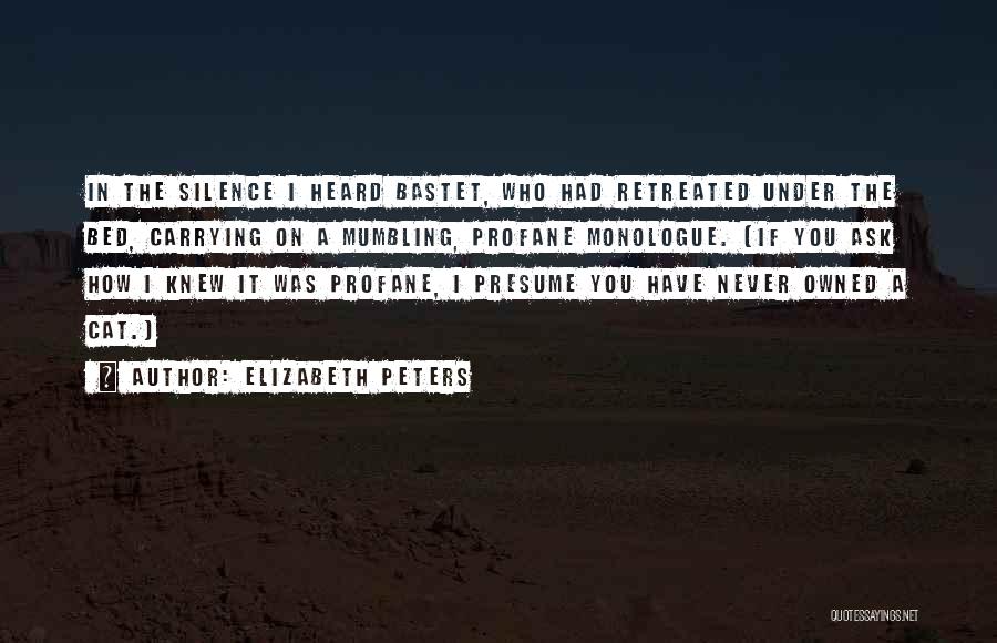 Elizabeth Peters Quotes: In The Silence I Heard Bastet, Who Had Retreated Under The Bed, Carrying On A Mumbling, Profane Monologue. (if You