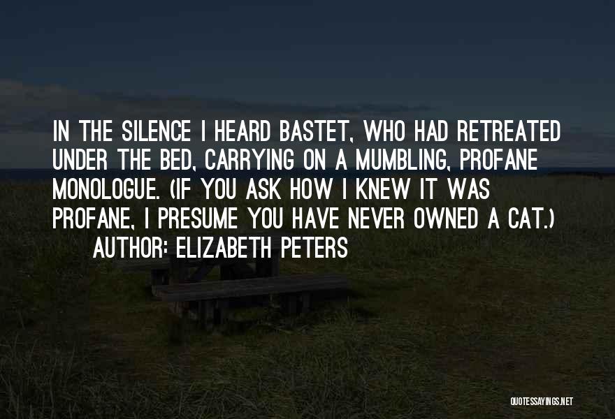 Elizabeth Peters Quotes: In The Silence I Heard Bastet, Who Had Retreated Under The Bed, Carrying On A Mumbling, Profane Monologue. (if You