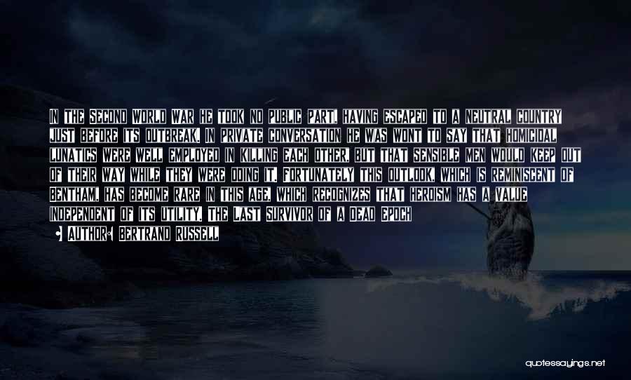 Bertrand Russell Quotes: In The Second World War He Took No Public Part, Having Escaped To A Neutral Country Just Before Its Outbreak.