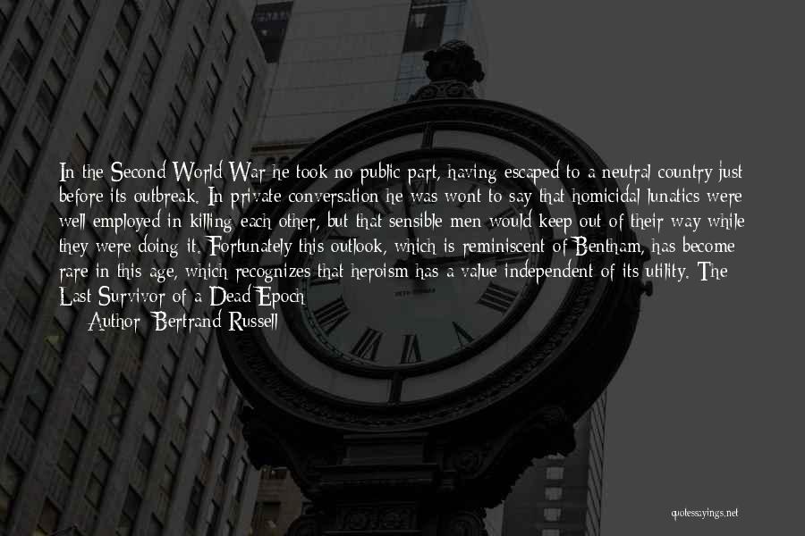 Bertrand Russell Quotes: In The Second World War He Took No Public Part, Having Escaped To A Neutral Country Just Before Its Outbreak.