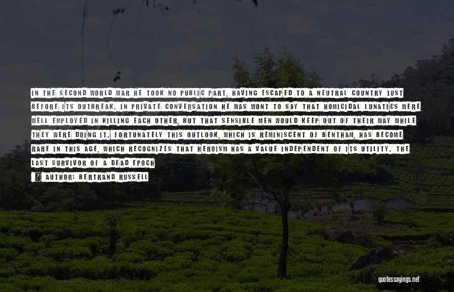 Bertrand Russell Quotes: In The Second World War He Took No Public Part, Having Escaped To A Neutral Country Just Before Its Outbreak.