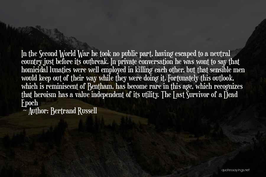 Bertrand Russell Quotes: In The Second World War He Took No Public Part, Having Escaped To A Neutral Country Just Before Its Outbreak.