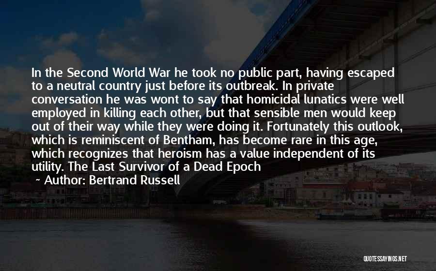 Bertrand Russell Quotes: In The Second World War He Took No Public Part, Having Escaped To A Neutral Country Just Before Its Outbreak.