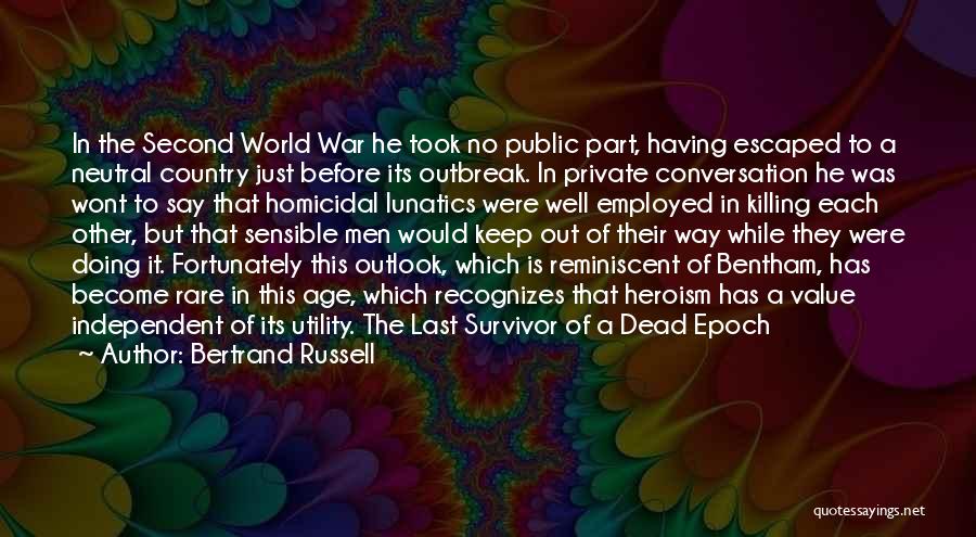 Bertrand Russell Quotes: In The Second World War He Took No Public Part, Having Escaped To A Neutral Country Just Before Its Outbreak.