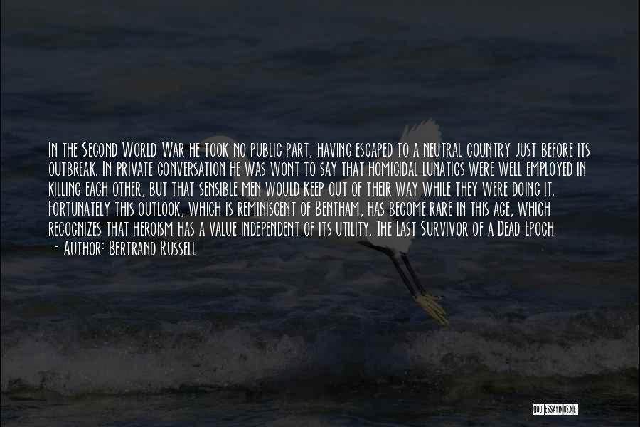 Bertrand Russell Quotes: In The Second World War He Took No Public Part, Having Escaped To A Neutral Country Just Before Its Outbreak.