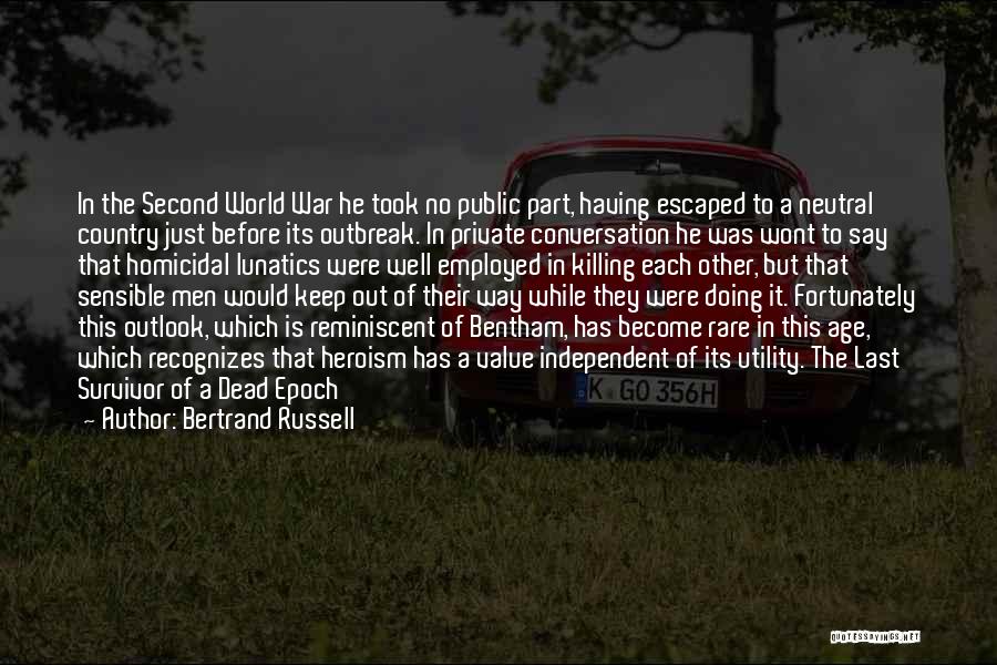 Bertrand Russell Quotes: In The Second World War He Took No Public Part, Having Escaped To A Neutral Country Just Before Its Outbreak.