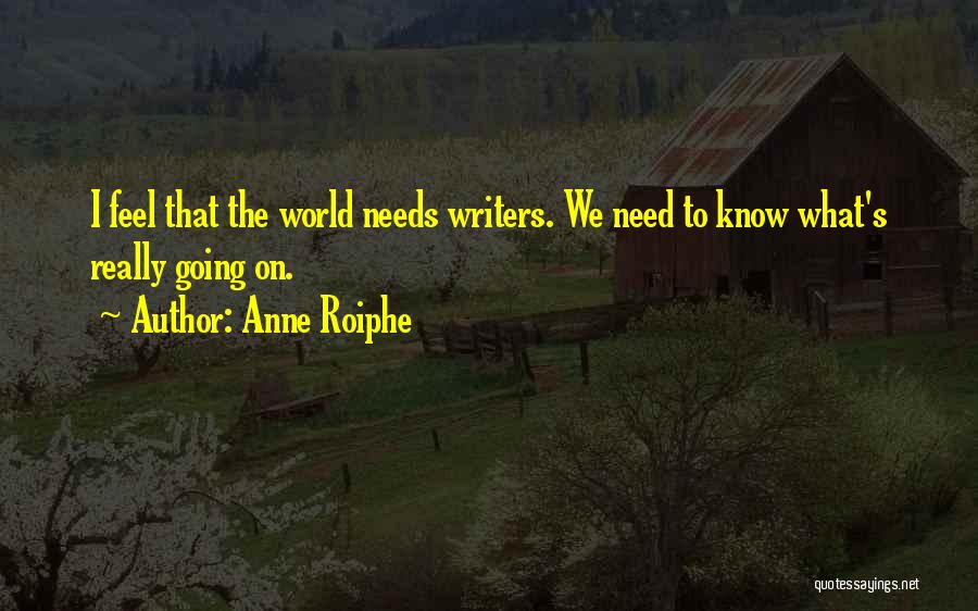 Anne Roiphe Quotes: I Feel That The World Needs Writers. We Need To Know What's Really Going On.