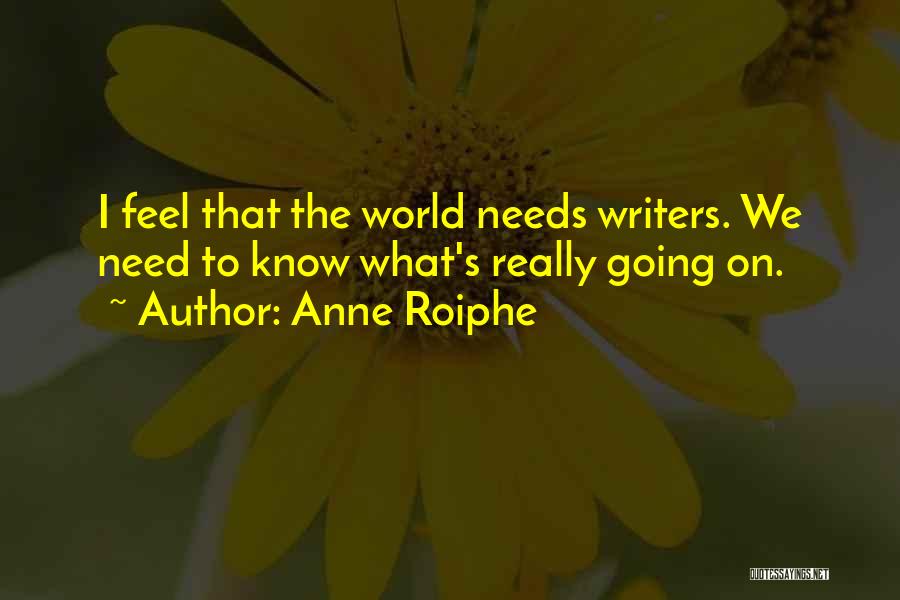 Anne Roiphe Quotes: I Feel That The World Needs Writers. We Need To Know What's Really Going On.