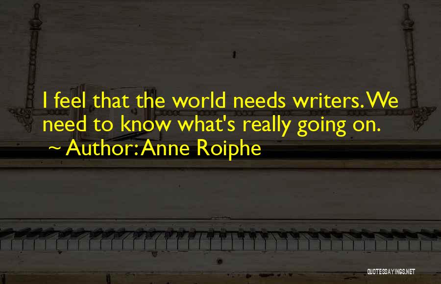 Anne Roiphe Quotes: I Feel That The World Needs Writers. We Need To Know What's Really Going On.