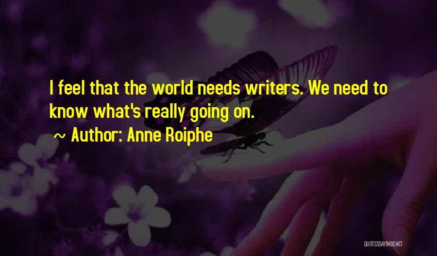 Anne Roiphe Quotes: I Feel That The World Needs Writers. We Need To Know What's Really Going On.