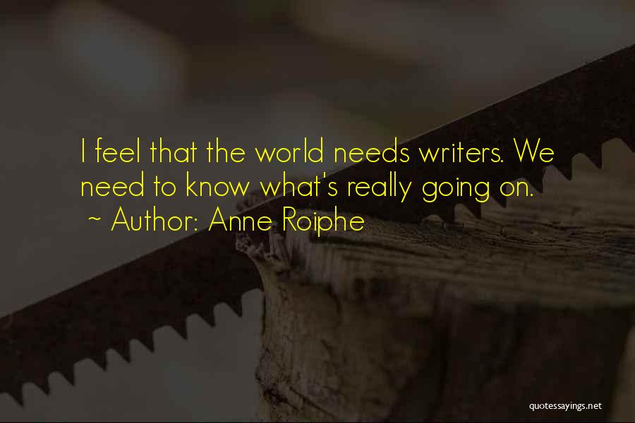 Anne Roiphe Quotes: I Feel That The World Needs Writers. We Need To Know What's Really Going On.