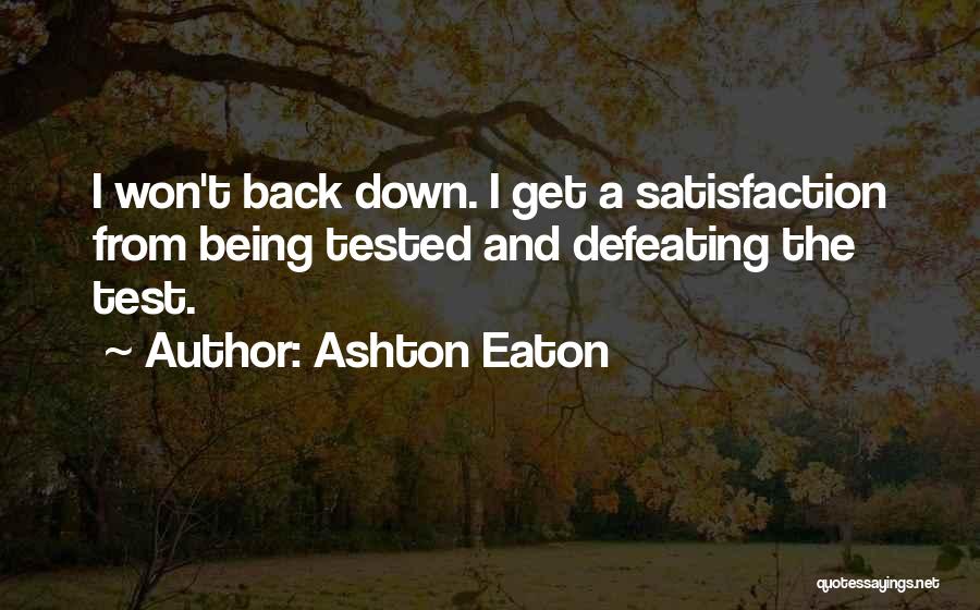 Ashton Eaton Quotes: I Won't Back Down. I Get A Satisfaction From Being Tested And Defeating The Test.