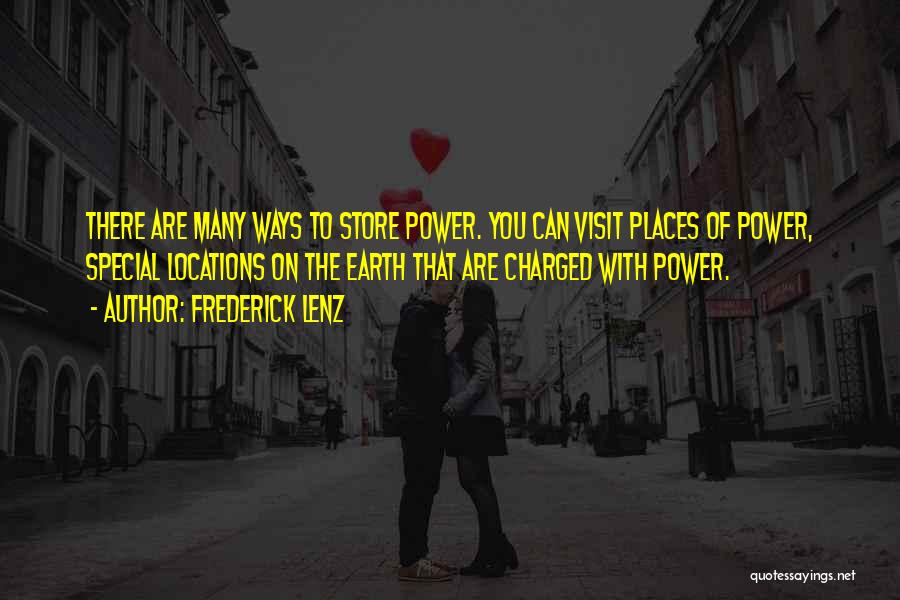 Frederick Lenz Quotes: There Are Many Ways To Store Power. You Can Visit Places Of Power, Special Locations On The Earth That Are