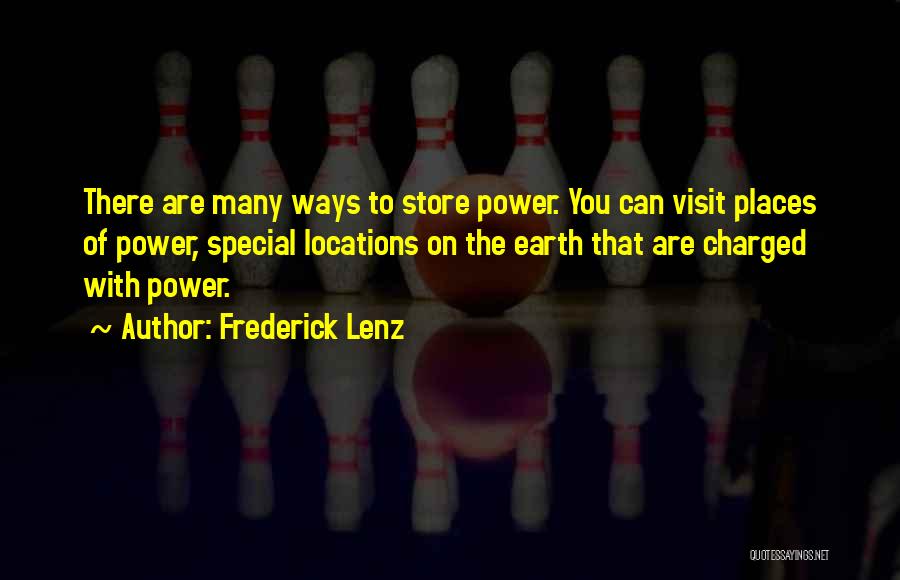 Frederick Lenz Quotes: There Are Many Ways To Store Power. You Can Visit Places Of Power, Special Locations On The Earth That Are