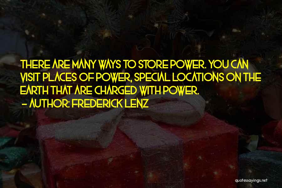 Frederick Lenz Quotes: There Are Many Ways To Store Power. You Can Visit Places Of Power, Special Locations On The Earth That Are