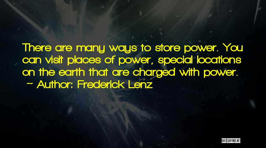 Frederick Lenz Quotes: There Are Many Ways To Store Power. You Can Visit Places Of Power, Special Locations On The Earth That Are