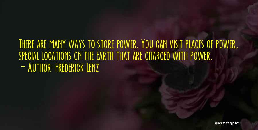 Frederick Lenz Quotes: There Are Many Ways To Store Power. You Can Visit Places Of Power, Special Locations On The Earth That Are